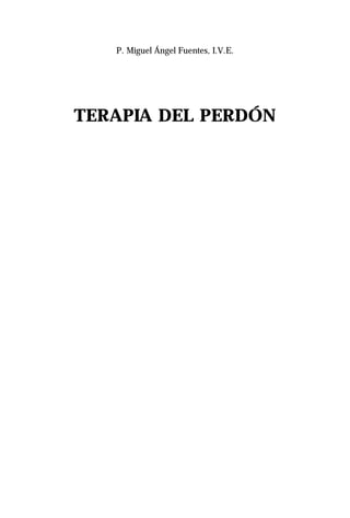 P. Miguel Ángel Fuentes, I.V.E.




TERAPIA DEL PERDÓN
 