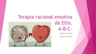 Terapia racional emotiva
de Ellis.
A-B-C-
Katherin Cortes
Jonali Pimentel
 