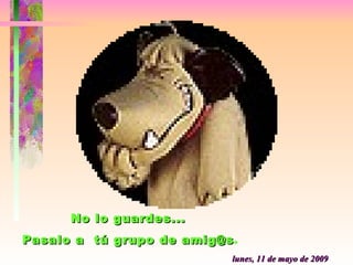 miércoles, 10 de junio de 2009 No lo guardes...  Pasalo a  tú grupo de amig@s . 