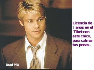 Licencia de  7 años en el Tibet con este chico, para calmar  tus penas.. Brad Pitt 