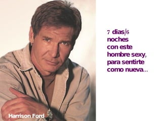 7 dias/6 noches con este hombre sexy, para sentirte como nueva... Harrison Ford 