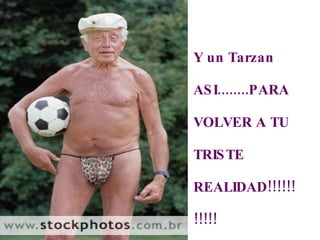 Y un Tarzan  ASI........PARA VOLVER A TU TRISTE REALIDAD!!!!!!!!!!! Tom Cruise 