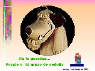 miércoles, 10 de junio de 2009 No lo guardes...  Pasalo a  tú grupo de amig@s . 