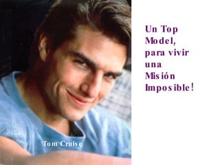 Un Top Model, para vivir una  Misión Imposible! Tom Cruise 