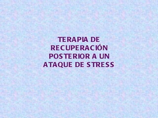 TERAPIA DE RECUPERACIÓN POSTERIOR A UN ATAQUE DE STRESS 
