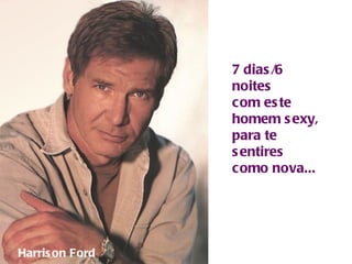 7 dias/6 noites com este homem sexy, para te sentires como nova... Harrison Ford 