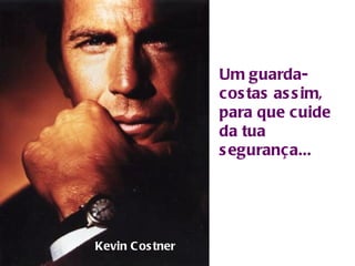 Um guarda-costas assim, para que cuide da tua segurança... Kevin Costner 