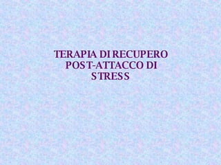 TERAPIA DI RECUPERO POST-ATTACCO DI STRESS 