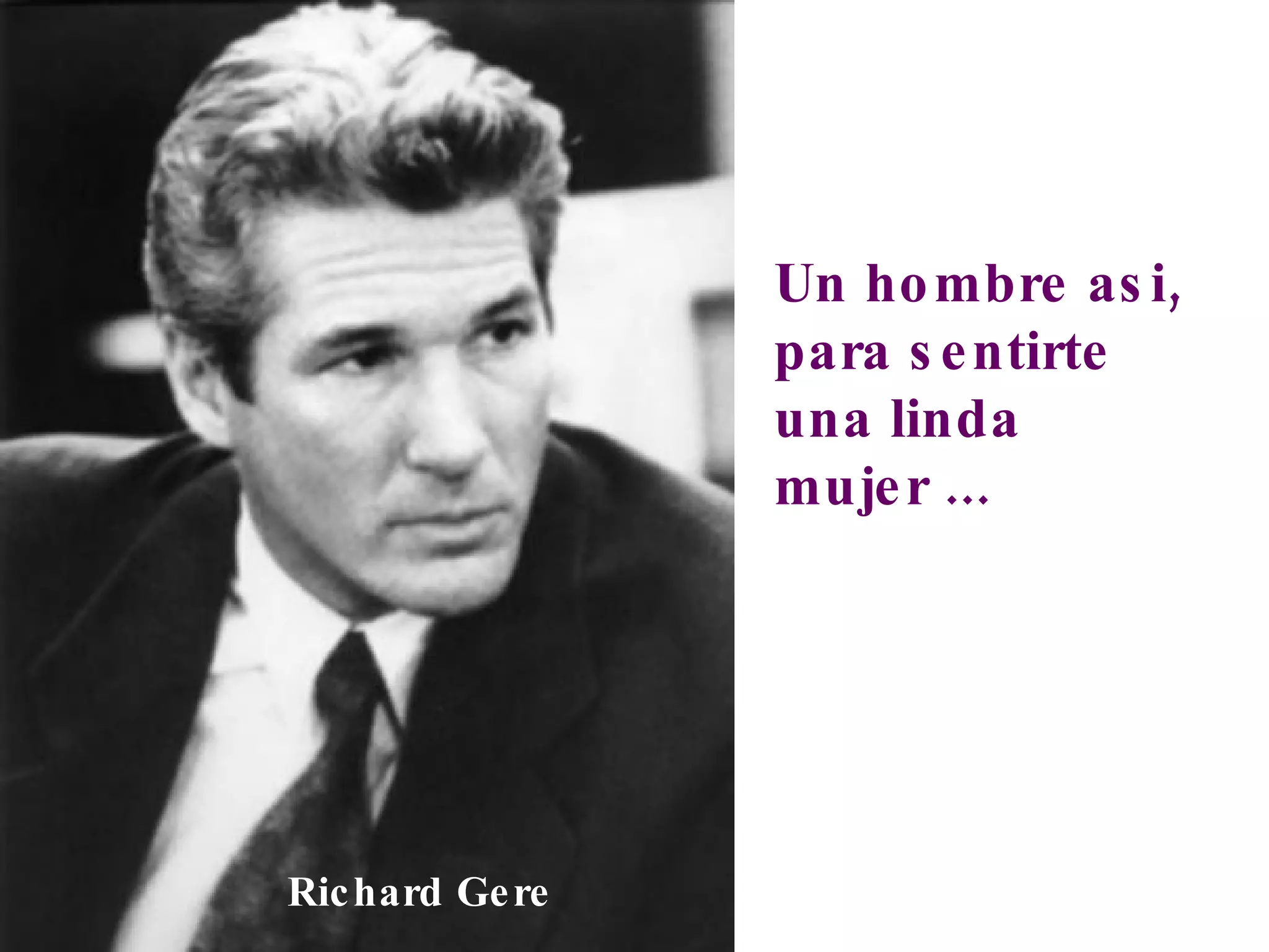 Un hombre asi, para sentirte una linda mujer ... Richard Gere 