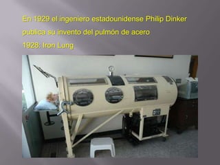En 1929 el ingeniero estadounidense Philip Dinker
publica su invento del pulmón de acero
1928: Iron Lung
 