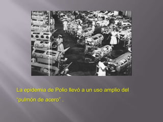 La epidemia de Polio llevó a un uso amplio del
“pulmón de acero” .
 