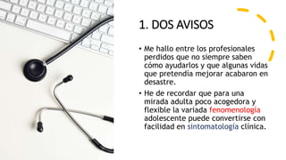 1. DOS AVISOS
• Me hallo entre los profesionales
perdidos que no siempre saben
cómo ayudarlos y que algunas vidas
que pret...