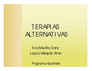 T ERAPI AS
ALT ERNAT I VAS

  Eva Murillo Sanz
 Laura Velayos Amo

  Programa Apúntate
 