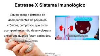 Estresse X Sistema Imunológico
Estudo sobre o estresse de
acompanhantes de pacientes
crônicos, comprovou que estes
acompanhantes não desenvolveram
anticorpos quando foram vacinados.
(Kiecolt-Glaser, 1996)
 