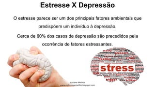 Estresse X Depressão
O estresse parece ser um dos principais fatores ambientais que
predispõem um indivíduo à depressão.
Cerca de 60% dos casos de depressão são precedidos pela
ocorrência de fatores estressantes.
 