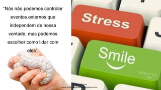 “Nós não podemos controlar
eventos externos que
independem de nossa
vontade, mas podemos
escolher como lidar com
eles”.
 