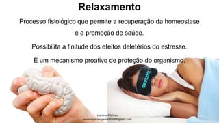 Relaxamento
Processo fisiológico que permite a recuperação da homeostase
e a promoção de saúde.
Possibilita a finitude dos efeitos deletérios do estresse.
É um mecanismo proativo de proteção do organismo.
 