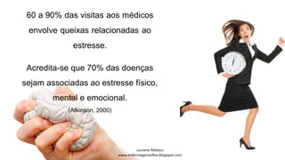 Acredita-se que 70% das doenças
sejam associadas ao estresse físico,
mental e emocional.
(Atkinson, 2000)
 