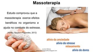Massoterapia
Estudo comprovou que a
massoterapia exerce efeitos
benéficos no organismo e
ajuda no combate do estresse.
(Abreu, Souza e Fagundes, 2012)
 