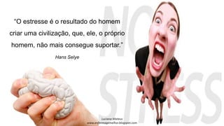 “O estresse é o resultado do homem
criar uma civilização, que, ele, o próprio
homem, não mais consegue suportar.”
Hans Selye
 