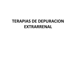 TERAPIAS DE DEPURACION
EXTRARRENAL
 