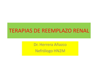 TERAPIAS DE REEMPLAZO RENAL
Dr. Herrera Añazco
Nefrólogo HN2M
 