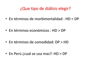 ¿Que tipo de diálisis elegir?
• En términos de morbimortalidad : HD = DP
• En términos económicos : HD > DP
• En términos de comodidad: DP > HD
• En Perú ¿cual se usa mas?: HD > DP
 
