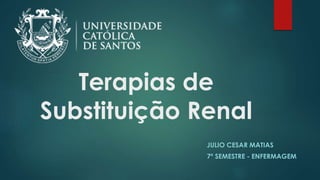Terapias de
Substituição Renal
JULIO CESAR MATIAS
7º SEMESTRE - ENFERMAGEM
 