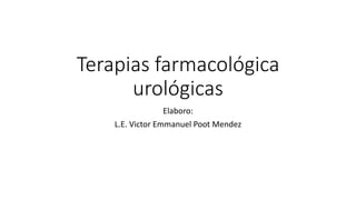 Terapias farmacológica
urológicas
Elaboro:
L.E. Victor Emmanuel Poot Mendez
 
