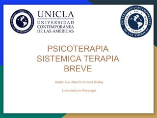 PSICOTERAPIA
SISTEMICA TERAPIA
BREVE
Autor: Luis Alberto Estrada Godoy
Licenciado en Psicología
 