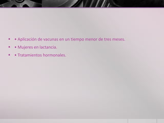  • Aplicación de vacunas en un tiempo menor de tres meses.
 • Mujeres en lactancia.
 • Tratamientos hormonales.
 