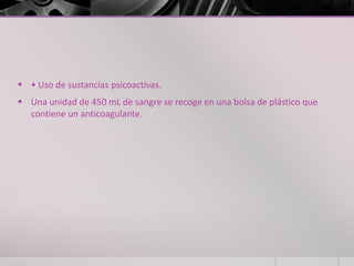  • Uso de sustancias psicoactivas.
 Una unidad de 450 mL de sangre se recoge en una bolsa de plástico que
  contiene un anticoagulante.
 