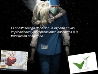 El anestesiólogo debe ser un experto en las
implicaciones y complicaciones asociadas a la
transfusión sanguínea.
 