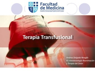 Terapia Transfusional
Andrea Delgado Rengifo
R1 Anestesiología Reanimación
y Terapia del Dolor
 