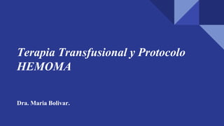 Terapia Transfusional y Protocolo
HEMOMA
Dra. Maria Bolivar.
 