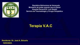 Terapia V.A.C
República Bolivariana de Venezuela
Ministerio de poder popular para la Salud
Hospital General Dr. Luis Razetti
Servicio de Traumatología y Cirugía Ortopédica
Residente: Dr. José A. Briceño
16/03/2023.
 