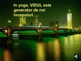 In yoga, VIDUL este
generator de noi
începuturi ....
 