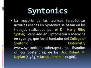 Syntonics
 La mayoría de las técnicas terapéuticas
actuales usadas en Syntonics se basan en los
trabajos realizados por e...