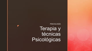z
Terapia y
técnicas
Psicológicas
PSICOLOGÍA
 