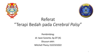 Referat
“Terapi Bedah pada Cerebral Palsy”
Pembimbing:
dr. Iwan Sutanto, Sp.OT (K)
Disusun oleh:
Mitchell Theny 1522321022
1
 