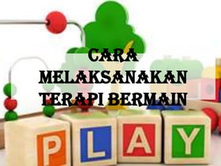 CARA
MELAKSANAKAN
TERAPI BERMAIN

 