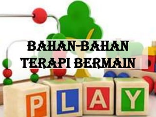 BAHAN-BAHAN
TERAPI BERMAIN

 
