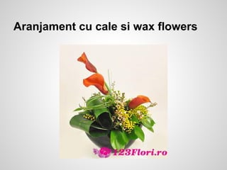 Aranjament cu cale si wax flowers
 