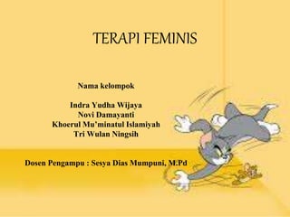 TERAPI FEMINIS
Nama kelompok
Indra Yudha Wijaya
Novi Damayanti
Khoerul Mu’minatul Islamiyah
Tri Wulan Ningsih
Dosen Pengampu : Sesya Dias Mumpuni, M.Pd
 