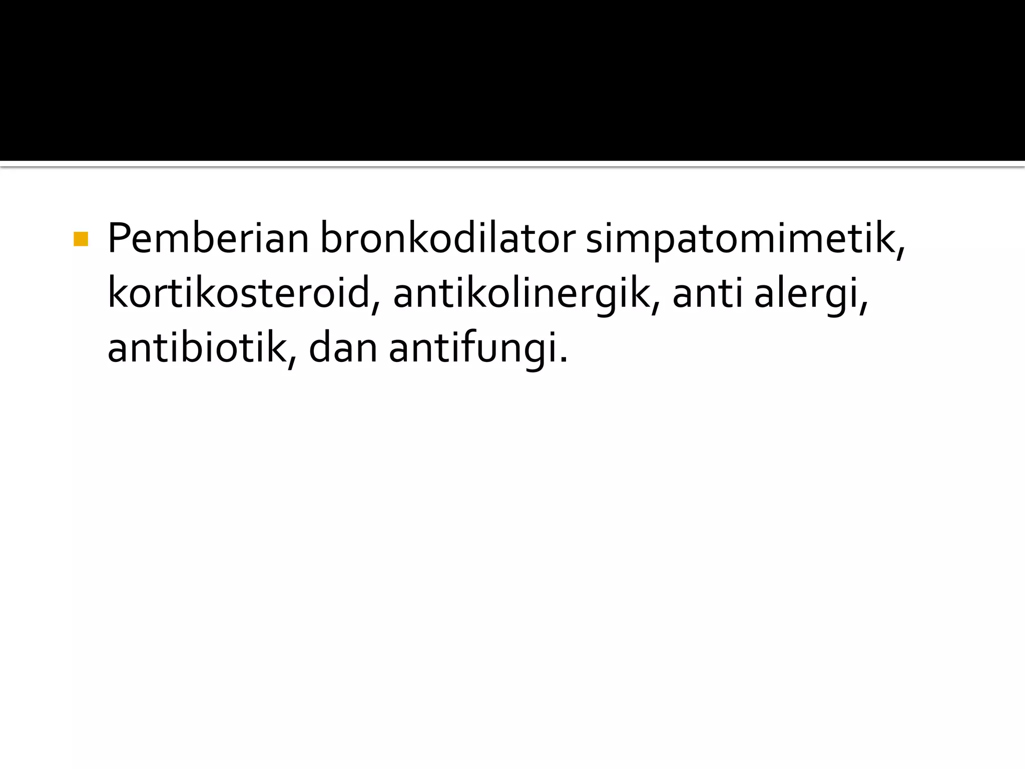    Pemberian bronkodilator simpatomimetik,
    kortikosteroid, antikolinergik, anti alergi,
    antibiotik, dan antifungi.
 