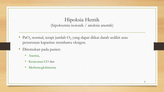 Hipoksia Hemik
(hipoksemia isotonik / anoksia anemik)
• PaO2 normal, tetapi jumlah O2 yang dapat diikat darah sedikit atau
penurunan kapasitas membawa oksigen.
• Ditemukan pada pasien:
• Anemia,
• Keracunan CO dan
• Methemoglobinemia
7
 