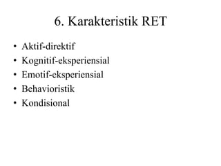 6. Karakteristik RET
• Aktif-direktif
• Kognitif-eksperiensial
• Emotif-eksperiensial
• Behavioristik
• Kondisional
 
