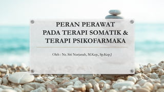 PERAN PERAWAT
PADA TERAPI SOMATIK &
TERAPI PSIKOFARMAKA
Oleh : Ns. Siti Nurjanah, M.Kep., Sp.Kep.J
 