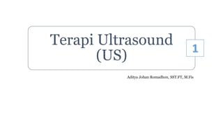 Terapi Ultrasound
(US)
Aditya Johan Romadhon, SST.FT, M.Fis
 