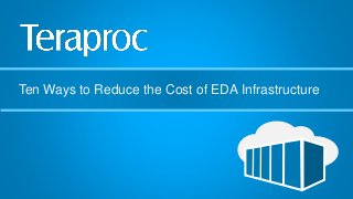 Copyright 2015 Teraproc Inc. All rights reserved
Click to edit Master title style
Ten Ways to Reduce the Cost of EDA Infrastructure
 